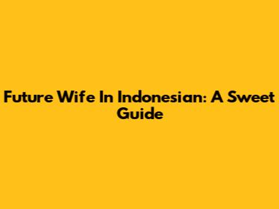 Future Wife In Indonesian: A Sweet Guide