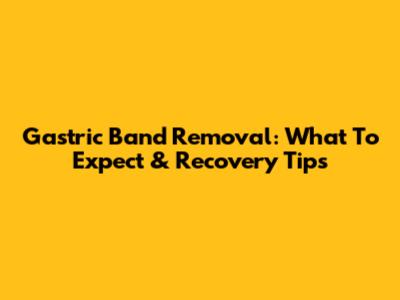 Gastric Band Removal: What To Expect & Recovery Tips