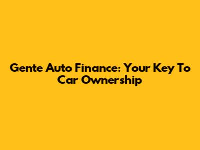 Gente Auto Finance: Your Key To Car Ownership
