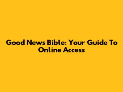Good News Bible: Your Guide To Online Access