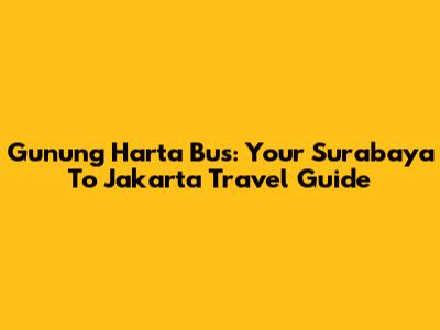 Gunung Harta Bus: Your Surabaya To Jakarta Travel Guide