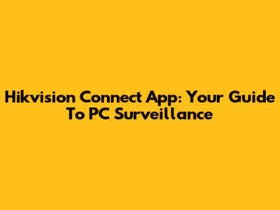 Hikvision Connect App: Your Guide To PC Surveillance