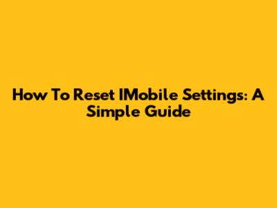 How To Reset IMobile Settings: A Simple Guide
