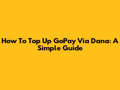 How To Top Up GoPay Via Dana: A Simple Guide