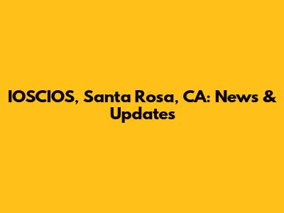 IOSCIOS, Santa Rosa, CA: News & Updates