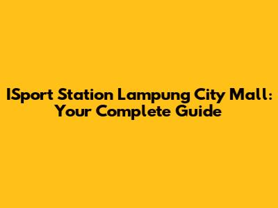 ISport Station Lampung City Mall: Your Complete Guide