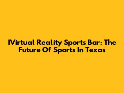 IVirtual Reality Sports Bar: The Future Of Sports In Texas