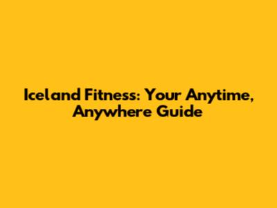Iceland Fitness: Your Anytime, Anywhere Guide