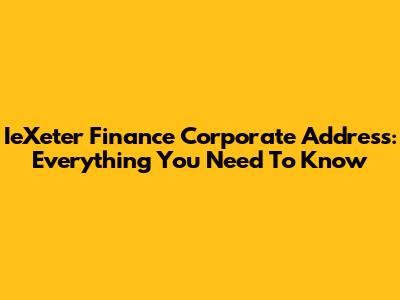 IeXeter Finance Corporate Address: Everything You Need To Know
