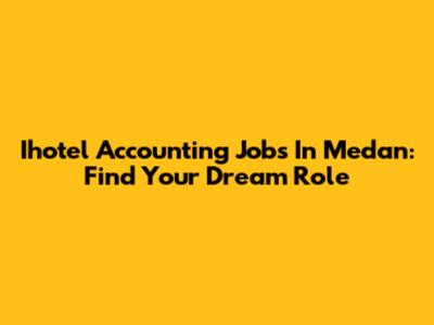 Ihotel Accounting Jobs In Medan: Find Your Dream Role