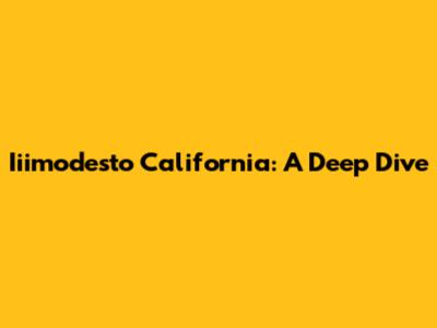 Iiimodesto California: A Deep Dive