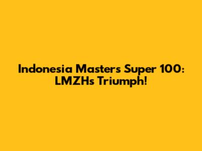 Indonesia Masters Super 100: LMZH's Triumph!