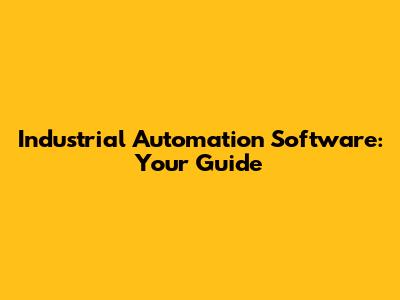 Industrial Automation Software: Your Guide