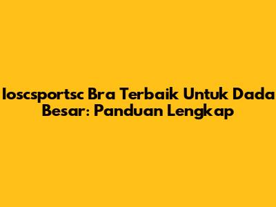 Ioscsportsc Bra Terbaik Untuk Dada Besar: Panduan Lengkap