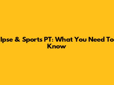 Ipse & Sports PT: What You Need To Know