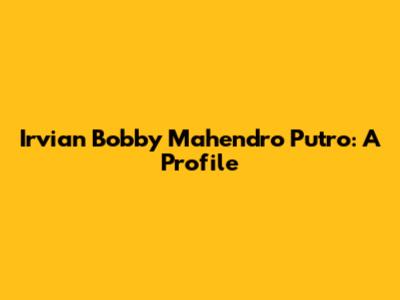 Irvian Bobby Mahendro Putro: A Profile