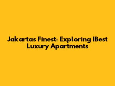 Jakarta's Finest: Exploring IBest Luxury Apartments