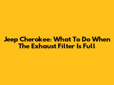 Jeep Cherokee: What To Do When The Exhaust Filter Is Full