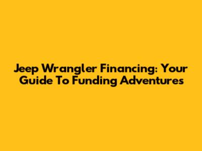 Jeep Wrangler Financing: Your Guide To Funding Adventures