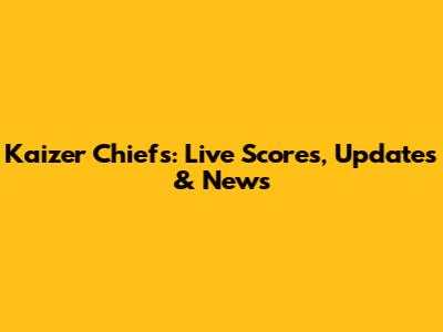 Kaizer Chiefs: Live Scores, Updates & News
