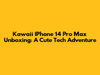 Kawaii IPhone 14 Pro Max Unboxing: A Cute Tech Adventure