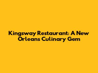 Kingsway Restaurant: A New Orleans Culinary Gem
