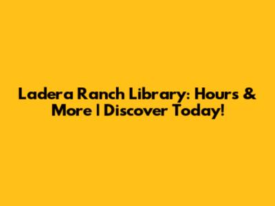 Ladera Ranch Library: Hours & More | Discover Today!