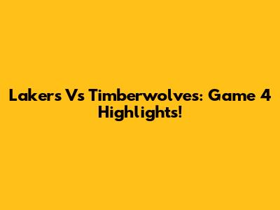 Lakers Vs Timberwolves: Game 4 Highlights!