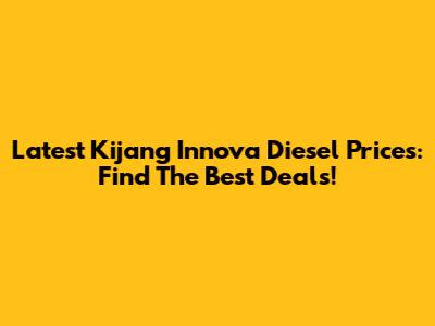Latest Kijang Innova Diesel Prices: Find The Best Deals!