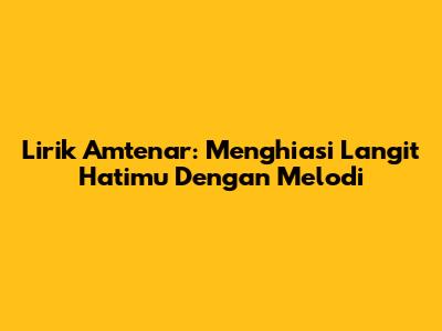 Lirik Amtenar: Menghiasi Langit Hatimu Dengan Melodi
