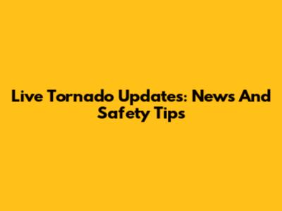 Live Tornado Updates: News And Safety Tips