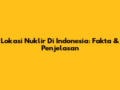 Lokasi Nuklir Di Indonesia: Fakta & Penjelasan