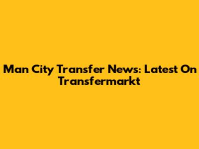 Man City Transfer News: Latest On Transfermarkt
