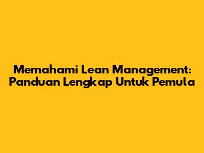 Memahami Lean Management: Panduan Lengkap Untuk Pemula