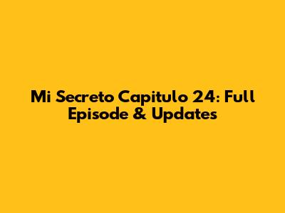 Mi Secreto Capitulo 24: Full Episode & Updates