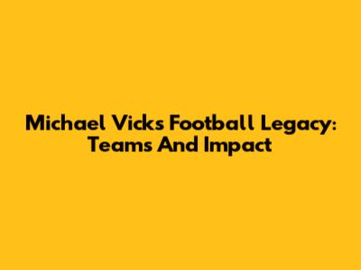 Michael Vick's Football Legacy: Teams And Impact