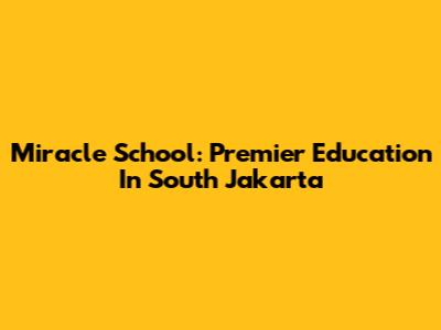 Miracle School: Premier Education In South Jakarta