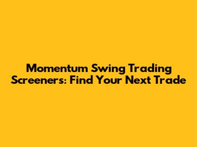 Momentum Swing Trading Screeners: Find Your Next Trade