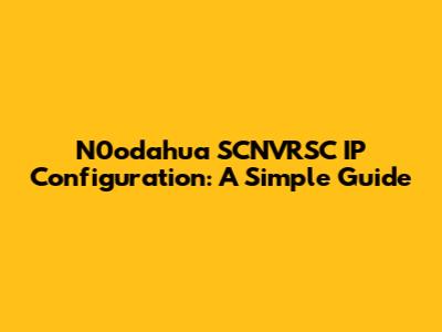 N0odahua SCNVRSC IP Configuration: A Simple Guide