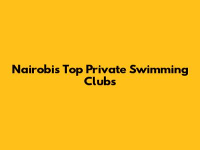 Nairobi's Top Private Swimming Clubs
