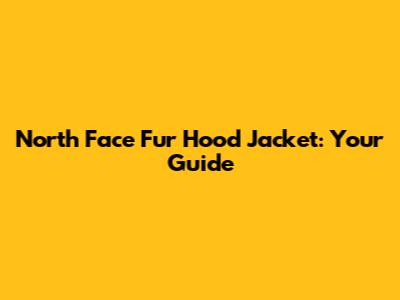 North Face Fur Hood Jacket: Your Guide