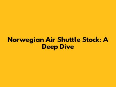 Norwegian Air Shuttle Stock: A Deep Dive