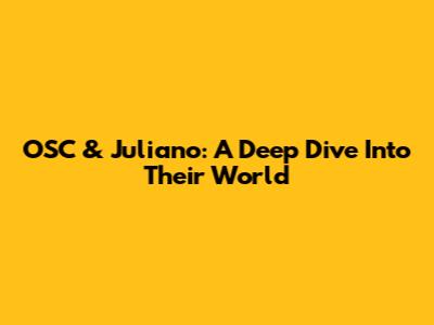 OSC & Juliano: A Deep Dive Into Their World