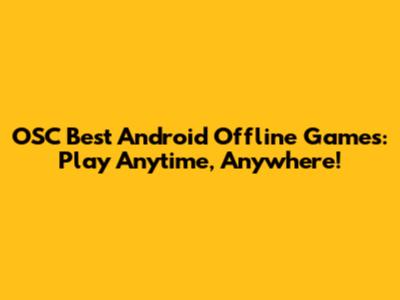 OSC Best Android Offline Games: Play Anytime, Anywhere!