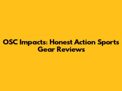 OSC Impacts: Honest Action Sports Gear Reviews