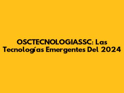 OSCTECNOLOGIASSC: Las Tecnologías Emergentes Del 2024