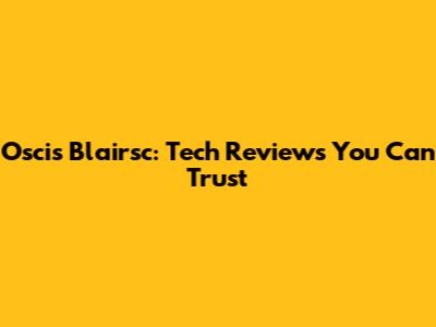 Oscis Blairsc: Tech Reviews You Can Trust