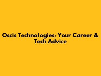 Oscis Technologies: Your Career & Tech Advice