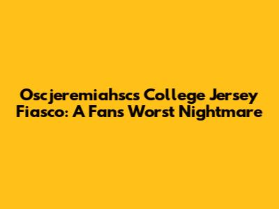 Oscjeremiahsc's College Jersey Fiasco: A Fan's Worst Nightmare
