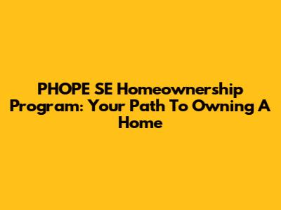 PHOPE SE Homeownership Program: Your Path To Owning A Home